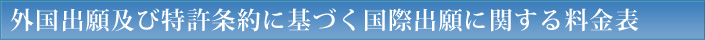 外国出願及び特許条約に基づく国際出願に関する料金表